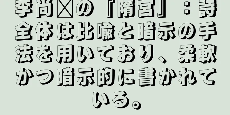 李尚雯の『隋宮』：詩全体は比喩と暗示の手法を用いており、柔軟かつ暗示的に書かれている。
