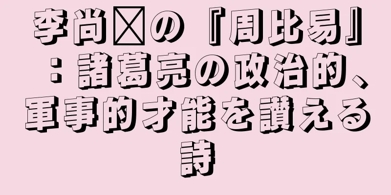 李尚雯の『周比易』：諸葛亮の政治的、軍事的才能を讃える詩