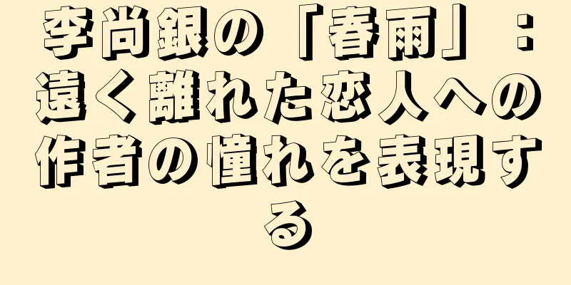 李尚銀の「春雨」：遠く離れた恋人への作者の憧れを表現する