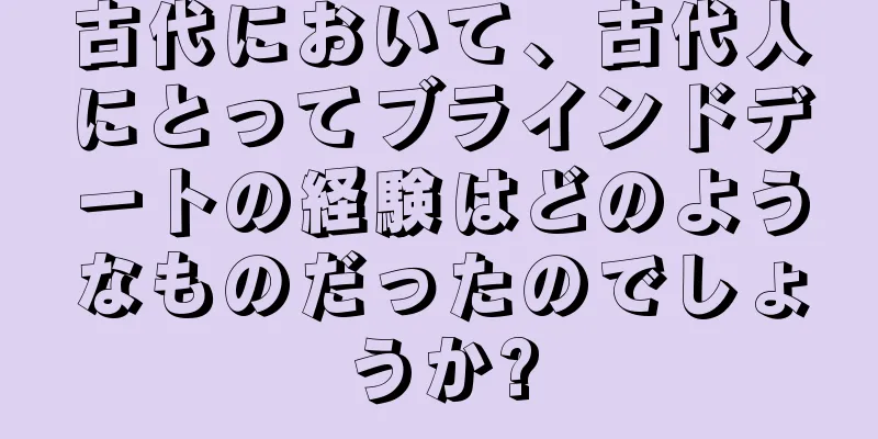 古代において、古代人にとってブラインドデートの経験はどのようなものだったのでしょうか?