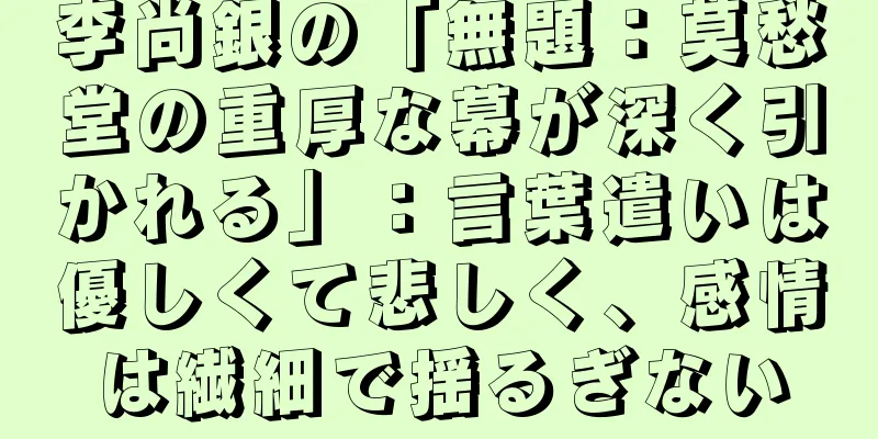 李尚銀の「無題：莫愁堂の重厚な幕が深く引かれる」：言葉遣いは優しくて悲しく、感情は繊細で揺るぎない