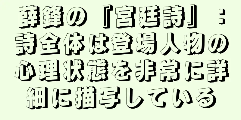 薛鋒の『宮廷詩』：詩全体は登場人物の心理状態を非常に詳細に描写している