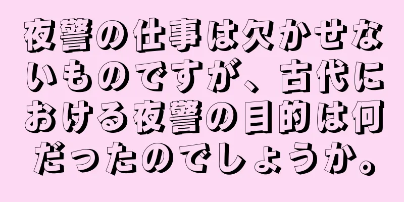 夜警の仕事は欠かせないものですが、古代における夜警の目的は何だったのでしょうか。