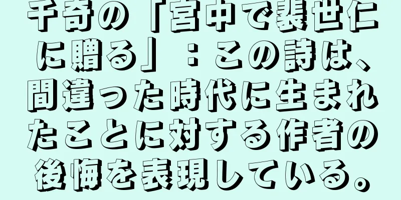 千奇の「宮中で裴世仁に贈る」：この詩は、間違った時代に生まれたことに対する作者の後悔を表現している。
