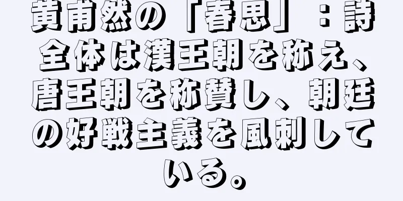黄甫然の「春思」：詩全体は漢王朝を称え、唐王朝を称賛し、朝廷の好戦主義を風刺している。