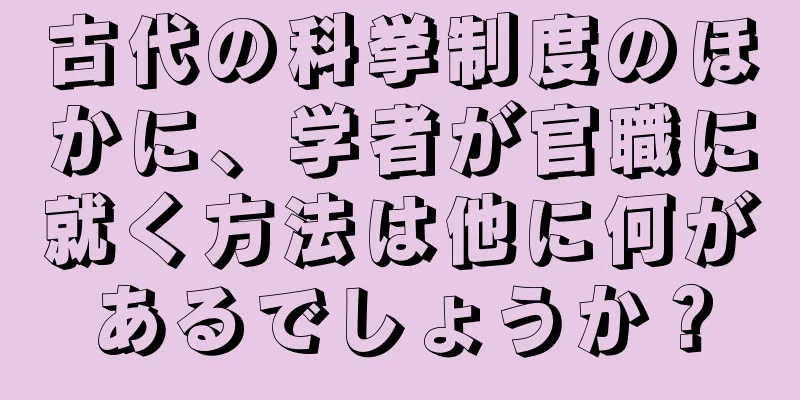 古代の科挙制度のほかに、学者が官職に就く方法は他に何があるでしょうか？