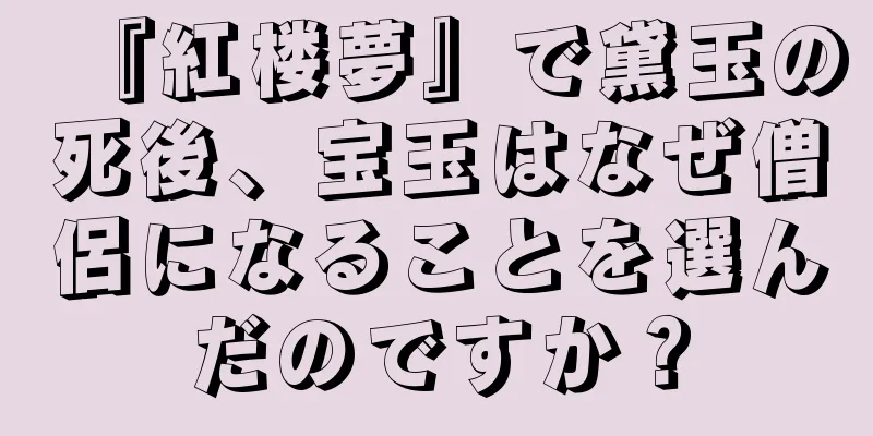 『紅楼夢』で黛玉の死後、宝玉はなぜ僧侶になることを選んだのですか？