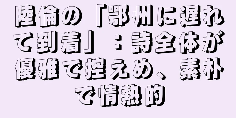 陸倫の「鄂州に遅れて到着」：詩全体が優雅で控えめ、素朴で情熱的