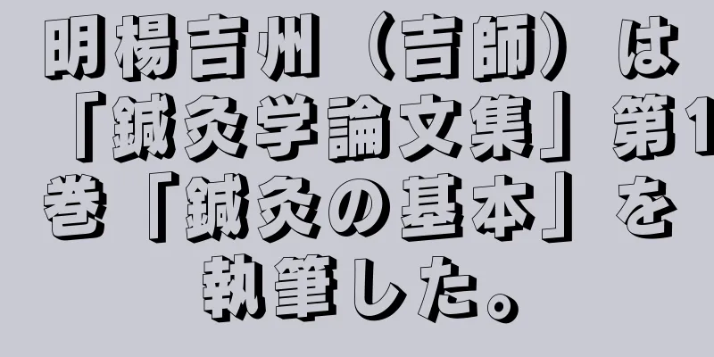 明楊吉州（吉師）は「鍼灸学論文集」第1巻「鍼灸の基本」を執筆した。
