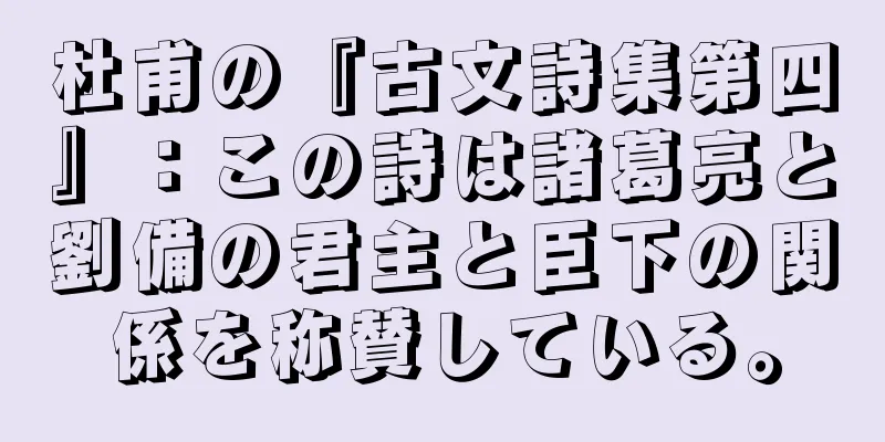杜甫の『古文詩集第四』：この詩は諸葛亮と劉備の君主と臣下の関係を称賛している。