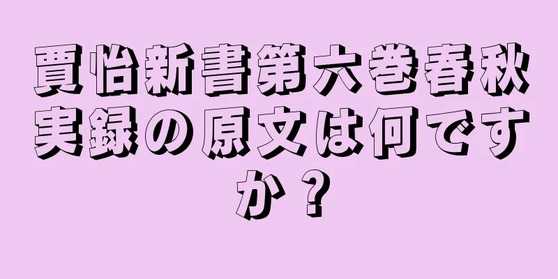 賈怡新書第六巻春秋実録の原文は何ですか？