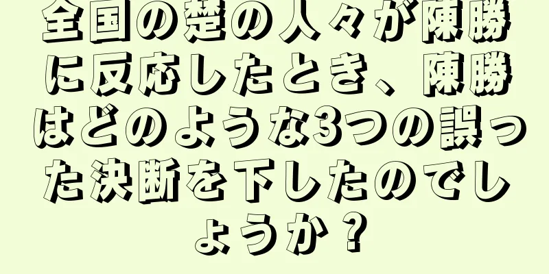 全国の楚の人々が陳勝に反応したとき、陳勝はどのような3つの誤った決断を下したのでしょうか？