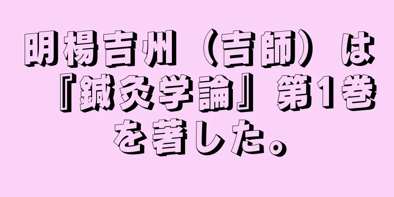 明楊吉州（吉師）は『鍼灸学論』第1巻を著した。