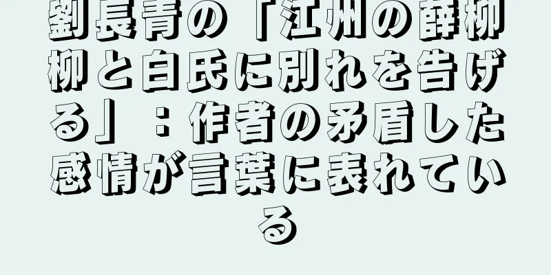 劉長青の「江州の薛柳柳と白氏に別れを告げる」：作者の矛盾した感情が言葉に表れている