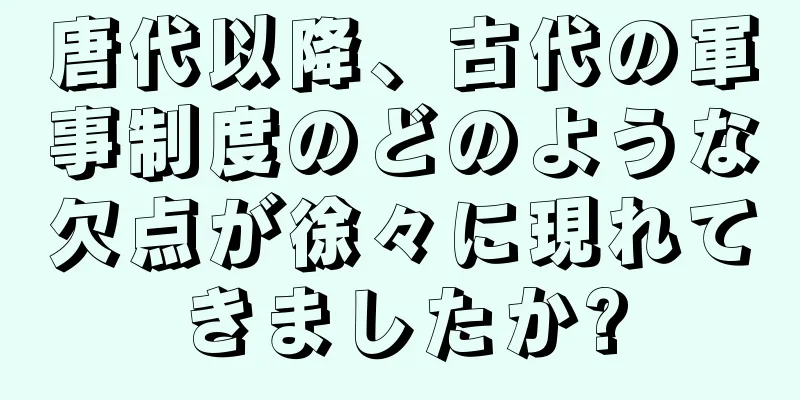 唐代以降、古代の軍事制度のどのような欠点が徐々に現れてきましたか?