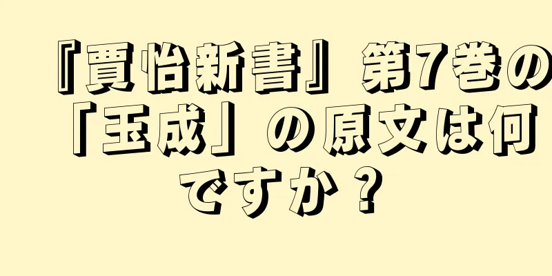 『賈怡新書』第7巻の「玉成」の原文は何ですか？