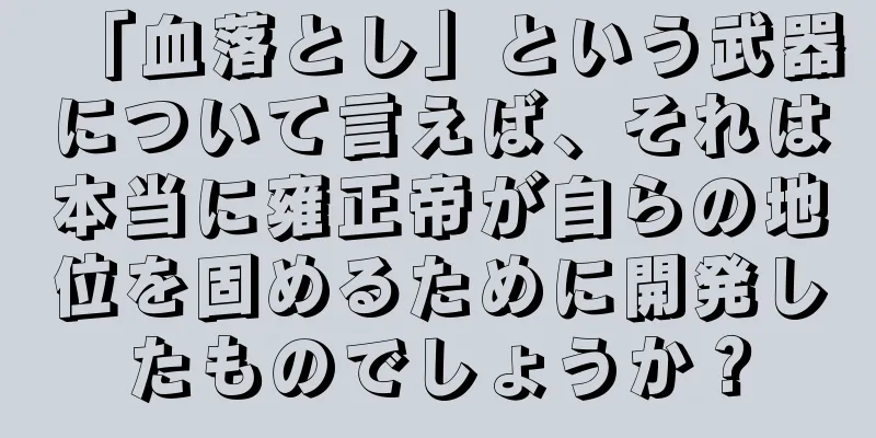 「血落とし」という武器について言えば、それは本当に雍正帝が自らの地位を固めるために開発したものでしょうか？