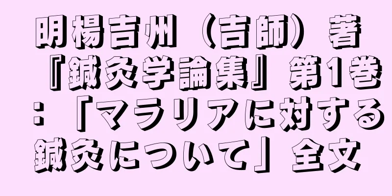 明楊吉州（吉師）著『鍼灸学論集』第1巻：「マラリアに対する鍼灸について」全文