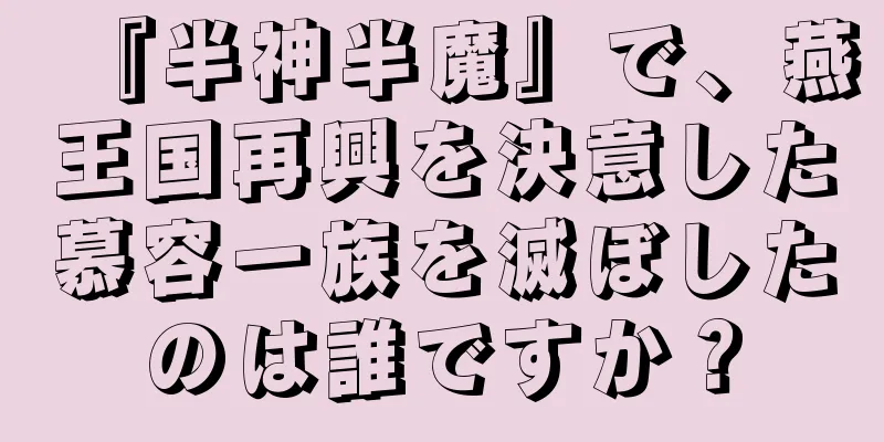 『半神半魔』で、燕王国再興を決意した慕容一族を滅ぼしたのは誰ですか？