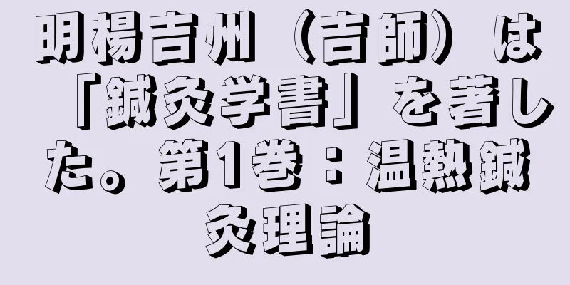 明楊吉州（吉師）は「鍼灸学書」を著した。第1巻：温熱鍼灸理論