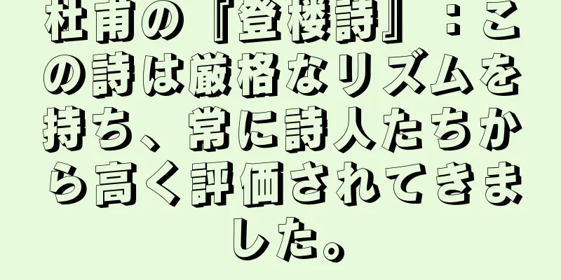 杜甫の『登楼詩』：この詩は厳格なリズムを持ち、常に詩人たちから高く評価されてきました。