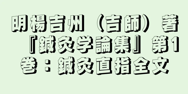 明楊吉州（吉師）著『鍼灸学論集』第1巻：鍼灸直指全文