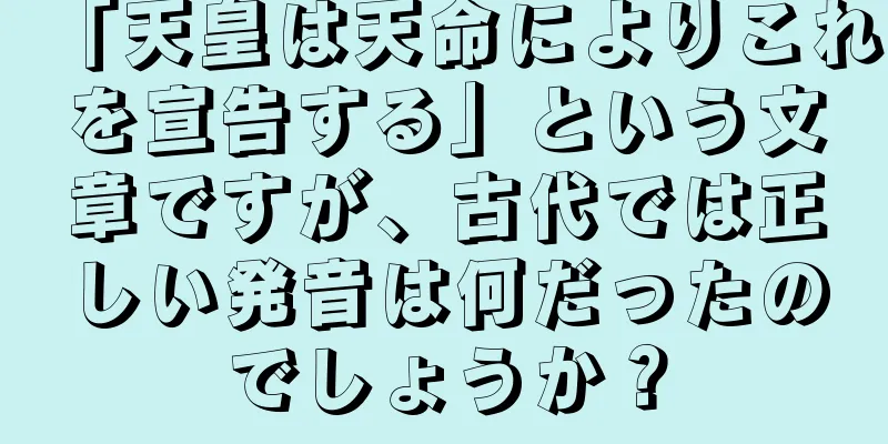 「天皇は天命によりこれを宣告する」という文章ですが、古代では正しい発音は何だったのでしょうか？