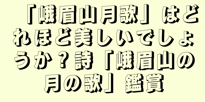 「峨眉山月歌」はどれほど美しいでしょうか？詩「峨眉山の月の歌」鑑賞