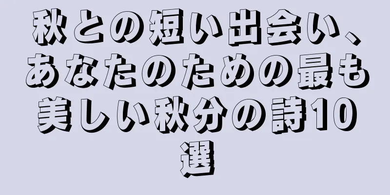 秋との短い出会い、あなたのための最も美しい秋分の詩10選