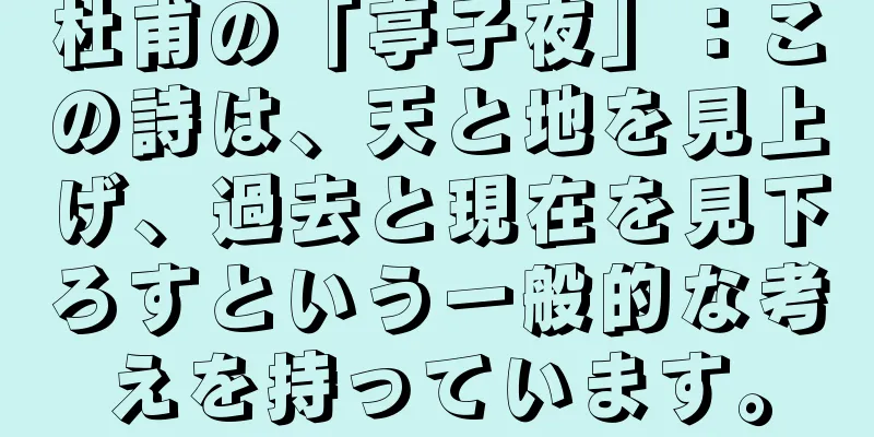 杜甫の「亭子夜」：この詩は、天と地を見上げ、過去と現在を見下ろすという一般的な考えを持っています。