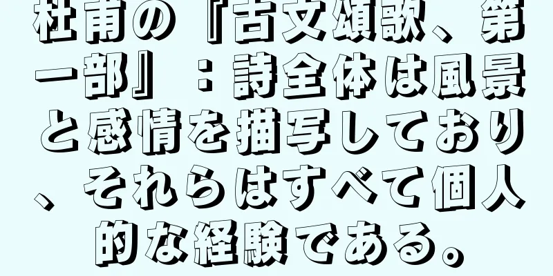杜甫の『古文頌歌、第一部』：詩全体は風景と感情を描写しており、それらはすべて個人的な経験である。