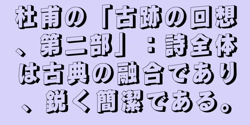 杜甫の「古跡の回想、第二部」：詩全体は古典の融合であり、鋭く簡潔である。