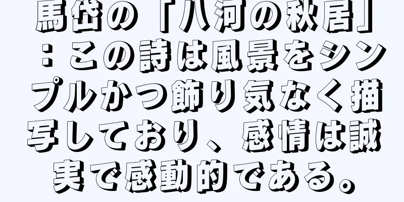 馬岱の「八河の秋居」：この詩は風景をシンプルかつ飾り気なく描写しており、感情は誠実で感動的である。
