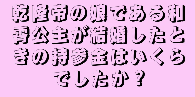 乾隆帝の娘である和霄公主が結婚したときの持参金はいくらでしたか？