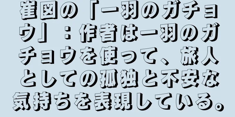 崔図の「一羽のガチョウ」：作者は一羽のガチョウを使って、旅人としての孤独と不安な気持ちを表現している。