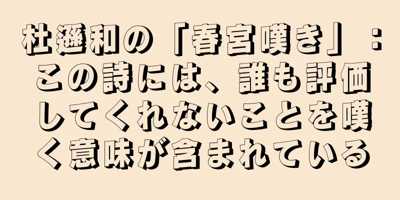 杜遜和の「春宮嘆き」：この詩には、誰も評価してくれないことを嘆く意味が含まれている