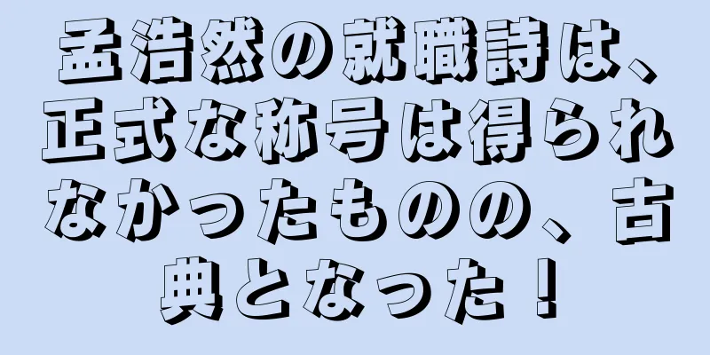 孟浩然の就職詩は、正式な称号は得られなかったものの、古典となった！