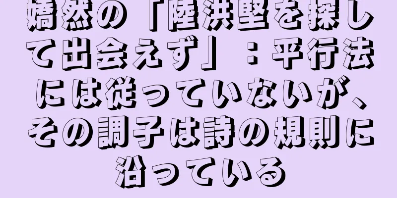 嬌然の「陸洪堅を探して出会えず」：平行法には従っていないが、その調子は詩の規則に沿っている