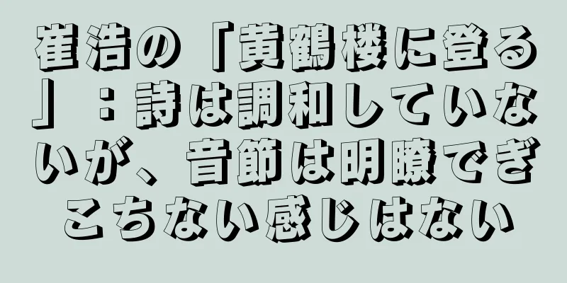 崔浩の「黄鶴楼に登る」：詩は調和していないが、音節は明瞭でぎこちない感じはない