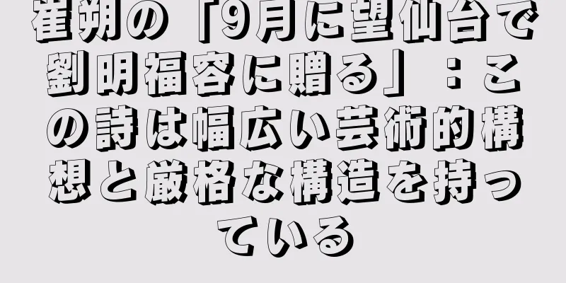 崔朔の「9月に望仙台で劉明福容に贈る」：この詩は幅広い芸術的構想と厳格な構造を持っている