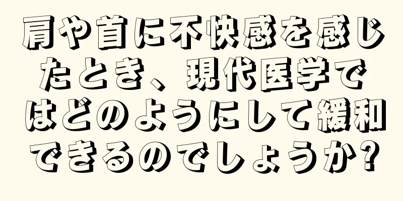 肩や首に不快感を感じたとき、現代医学ではどのようにして緩和できるのでしょうか?
