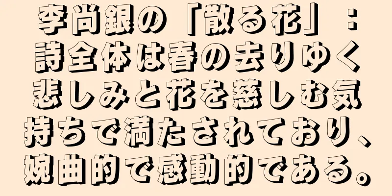 李尚銀の「散る花」：詩全体は春の去りゆく悲しみと花を慈しむ気持ちで満たされており、婉曲的で感動的である。