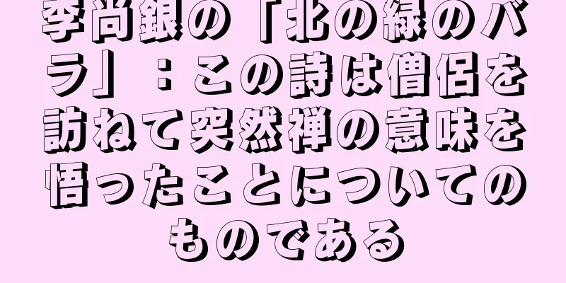 李尚銀の「北の緑のバラ」：この詩は僧侶を訪ねて突然禅の意味を悟ったことについてのものである
