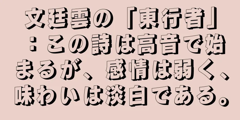 文廷雲の「東行者」：この詩は高音で始まるが、感情は弱く、味わいは淡白である。