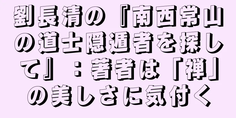 劉長清の『南西常山の道士隠遁者を探して』：著者は「禅」の美しさに気付く