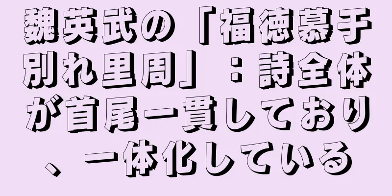 魏英武の「福徳慕于別れ里周」：詩全体が首尾一貫しており、一体化している