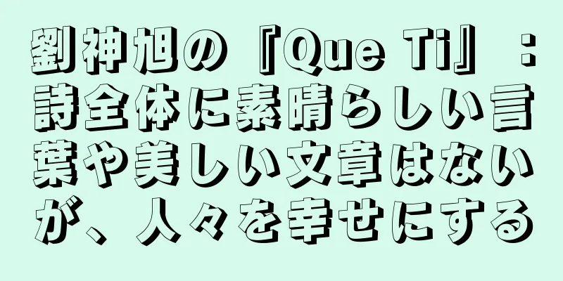劉神旭の『Que Ti』：詩全体に素晴らしい言葉や美しい文章はないが、人々を幸せにする