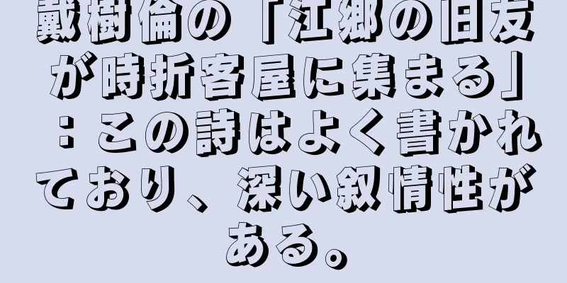 戴樹倫の「江郷の旧友が時折客屋に集まる」：この詩はよく書かれており、深い叙情性がある。