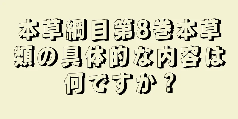 本草綱目第8巻本草類の具体的な内容は何ですか？