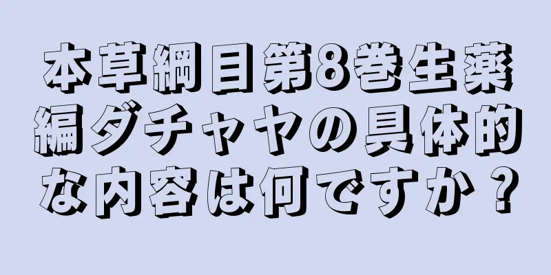 本草綱目第8巻生薬編ダチャヤの具体的な内容は何ですか？